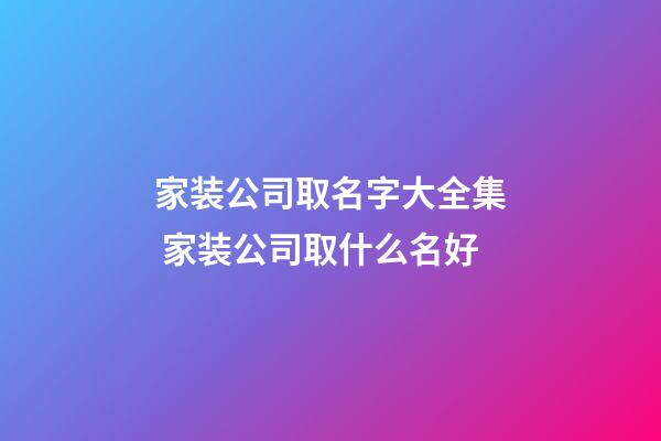 家装公司取名字大全集 家装公司取什么名好-第1张-公司起名-玄机派